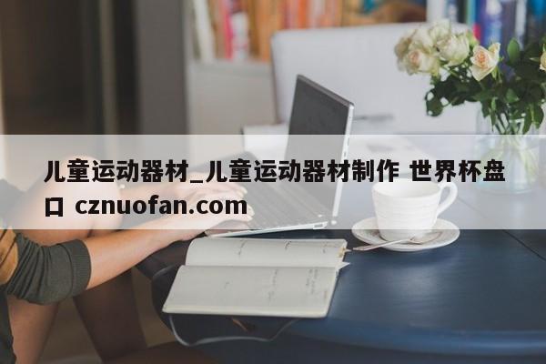 儿童运动器材_儿童运动器材制作 世界杯盘口 cznuofan.com