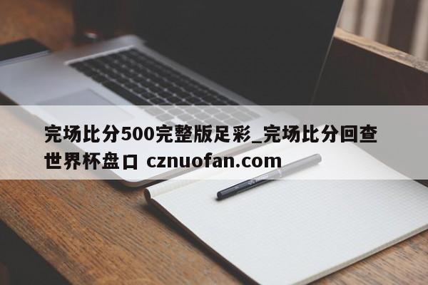 完场比分500完整版足彩_完场比分回查 世界杯盘口 cznuofan.com
