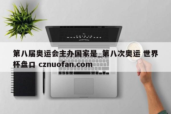 第八届奥运会主办国家是_第八次奥运 世界杯盘口 cznuofan.com
