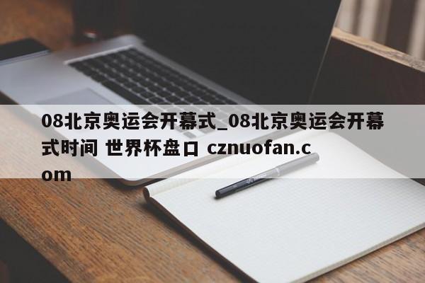 08北京奥运会开幕式_08北京奥运会开幕式时间 世界杯盘口 cznuofan.com