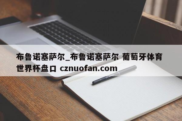 布鲁诺塞萨尔_布鲁诺塞萨尔 葡萄牙体育 世界杯盘口 cznuofan.com