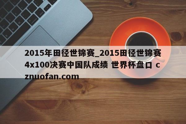 2015年田径世锦赛_2015田径世锦赛4x100决赛中国队成绩 世界杯盘口 cznuofan.com