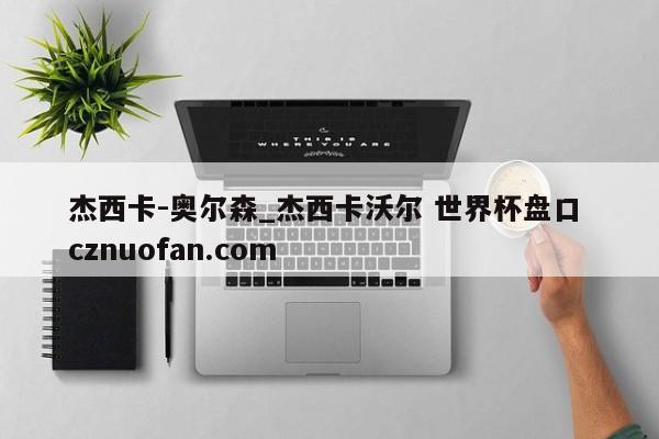 杰西卡-奥尔森_杰西卡沃尔 世界杯盘口 cznuofan.com
