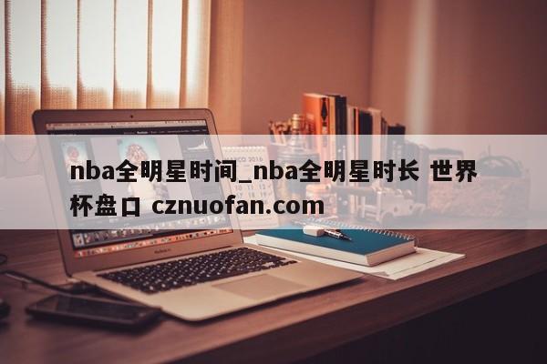 nba全明星时间_nba全明星时长 世界杯盘口 cznuofan.com