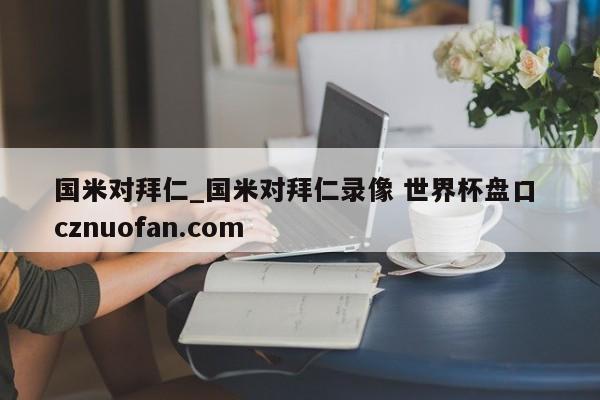 国米对拜仁_国米对拜仁录像 世界杯盘口 cznuofan.com