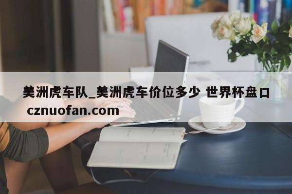 美洲虎车队_美洲虎车价位多少 世界杯盘口 cznuofan.com