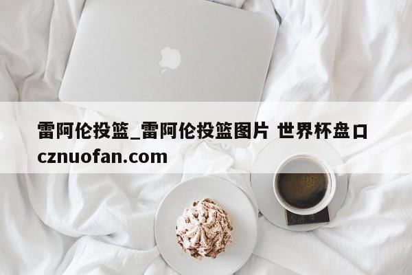 雷阿伦投篮_雷阿伦投篮图片 世界杯盘口 cznuofan.com