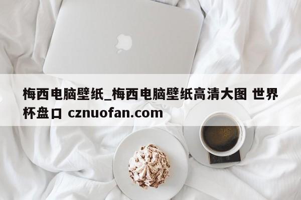 梅西电脑壁纸_梅西电脑壁纸高清大图 世界杯盘口 cznuofan.com