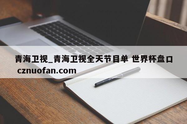 青海卫视_青海卫视全天节目单 世界杯盘口 cznuofan.com