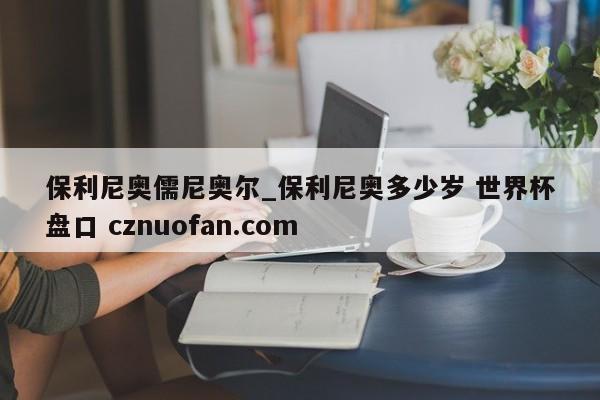 保利尼奥儒尼奥尔_保利尼奥多少岁 世界杯盘口 cznuofan.com