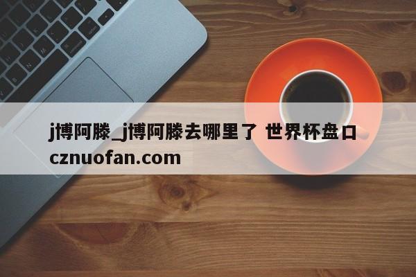 j博阿滕_j博阿滕去哪里了 世界杯盘口 cznuofan.com