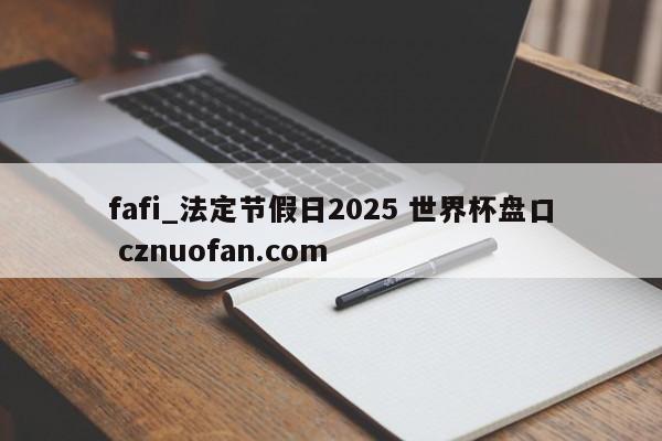 fafi_法定节假日2025 世界杯盘口 cznuofan.com