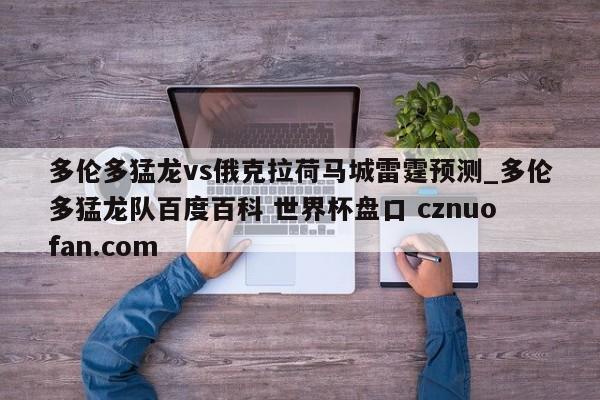 多伦多猛龙vs俄克拉荷马城雷霆预测_多伦多猛龙队百度百科 世界杯盘口 cznuofan.com